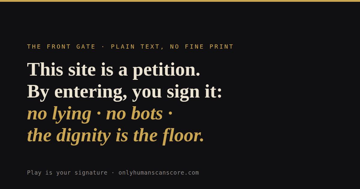 Card: This site is a petition. By entering, you sign it: no lying, no bots, the dignity is the floor. Play is your signature.