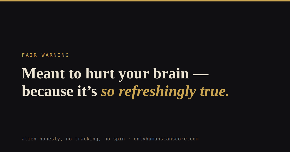 Card: Meant to hurt your brain — because it's so refreshingly true. — alien honesty, no tracking, no spin