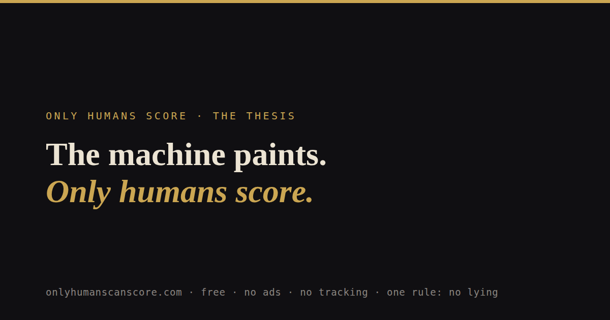 Card: The machine paints. Only humans score. — onlyhumanscanscore.com, free, no ads, no tracking, one rule: no lying